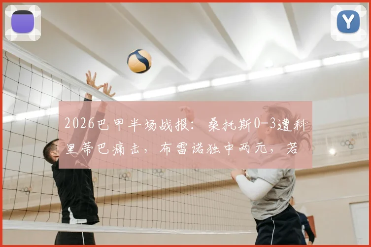 2026巴甲半场战报：桑托斯0-3遭科里蒂巴痛击，布雷诺独中两元，若苏埃锦上添花