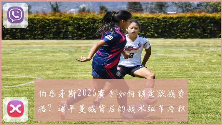伯恩茅斯2026赛季如何锁定欧战资格？逼平曼城背后的战术细节与积分规则详解