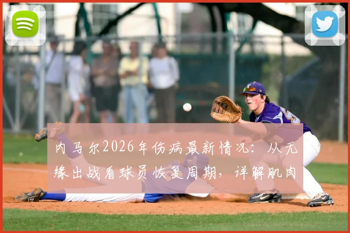 内马尔2026年伤病最新情况：从无缘出战看球员恢复周期，详解肌肉伤势分级与有球训练时间表