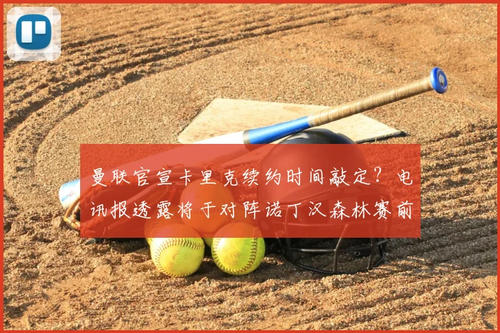 曼联官宣卡里克续约时间敲定?电讯报透露将于对阵诺丁汉森林赛前公布,聚焦2026年新合同细节