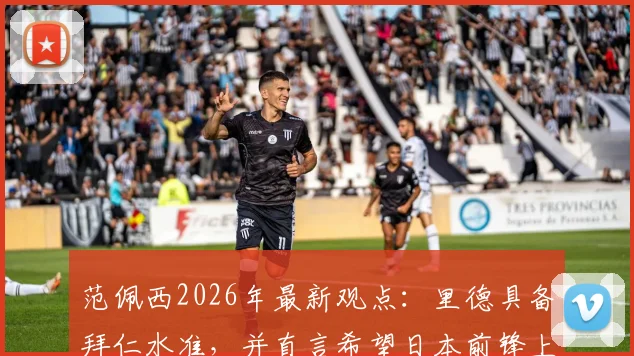 范佩西2026年最新观点：里德具备拜仁水准，并直言希望日本前锋上田绮世长期效力费耶诺德