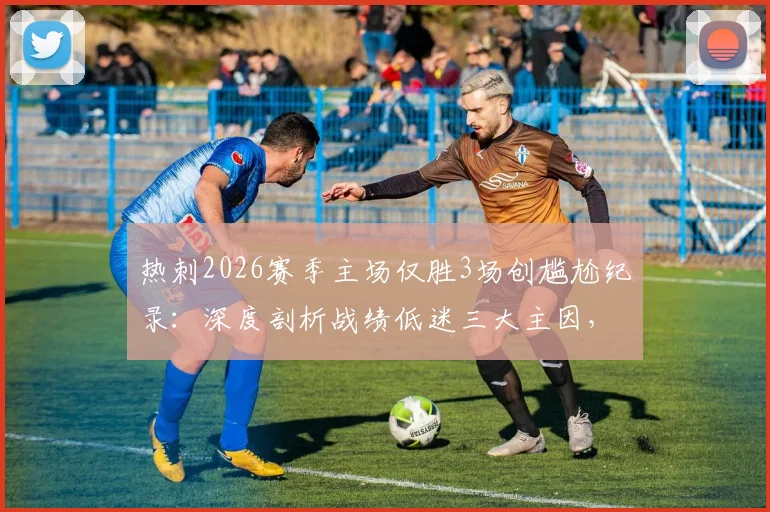 热刺2026赛季主场仅胜3场创尴尬纪录：深度剖析战绩低迷三大主因，看波斯特科格鲁如何破局
