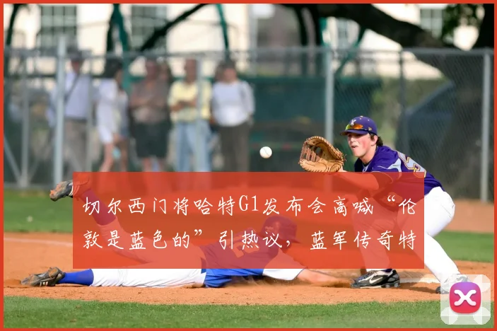 切尔西门将哈特G1发布会高喊“伦敦是蓝色的”引热议，蓝军传奇特里火速转发点赞，完整解读事件始末与球迷反应