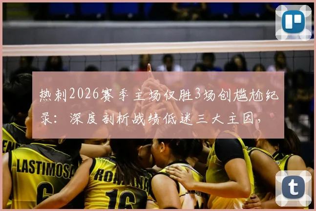 热刺2026赛季主场仅胜3场创尴尬纪录：深度剖析战绩低迷三大主因，看波斯特科格鲁如何破局
