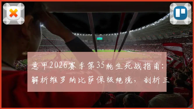 意甲2026赛季第35轮生死战指南：解析维罗纳比萨保级绝境，剖析三强争四最后冲刺
