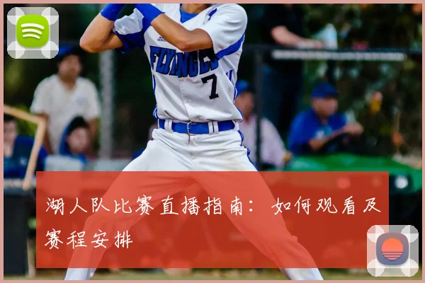 湖人队比赛直播指南：如何观看及赛程安排