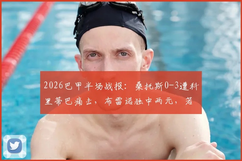 2026巴甲半场战报:桑托斯0-3遭科里蒂巴痛击,布雷诺独中两元,若苏埃锦上添花