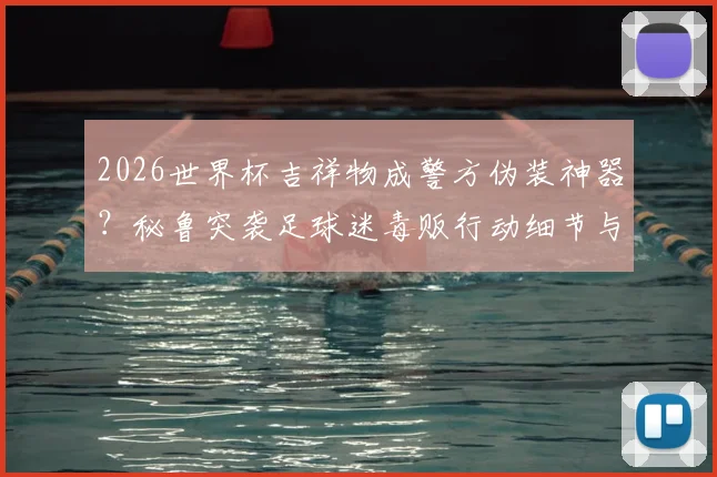 2026世界杯吉祥物成警方伪装神器？秘鲁突袭足球迷毒贩行动细节与全球奇葩抓捕案例盘点