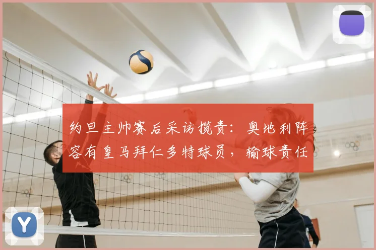 约旦主帅赛后采访揽责：奥地利阵容有皇马拜仁多特球员，输球责任在我，2026世预赛展望
